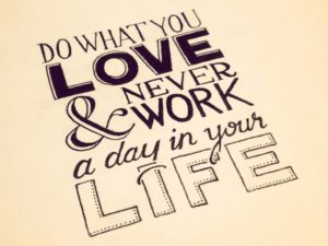 Do What You Love & Never Work a Day in Your Life